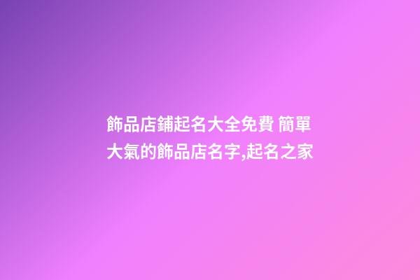 飾品店鋪起名大全免費 簡單大氣的飾品店名字,起名之家-第1張-店鋪起名-玄機派